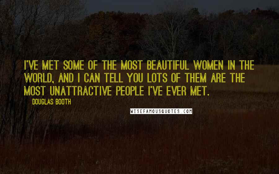 Douglas Booth Quotes: I've met some of the most beautiful women in the world, and I can tell you lots of them are the most unattractive people I've ever met.