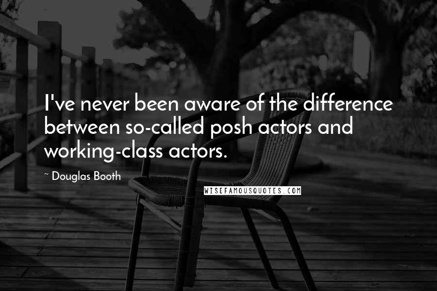Douglas Booth Quotes: I've never been aware of the difference between so-called posh actors and working-class actors.