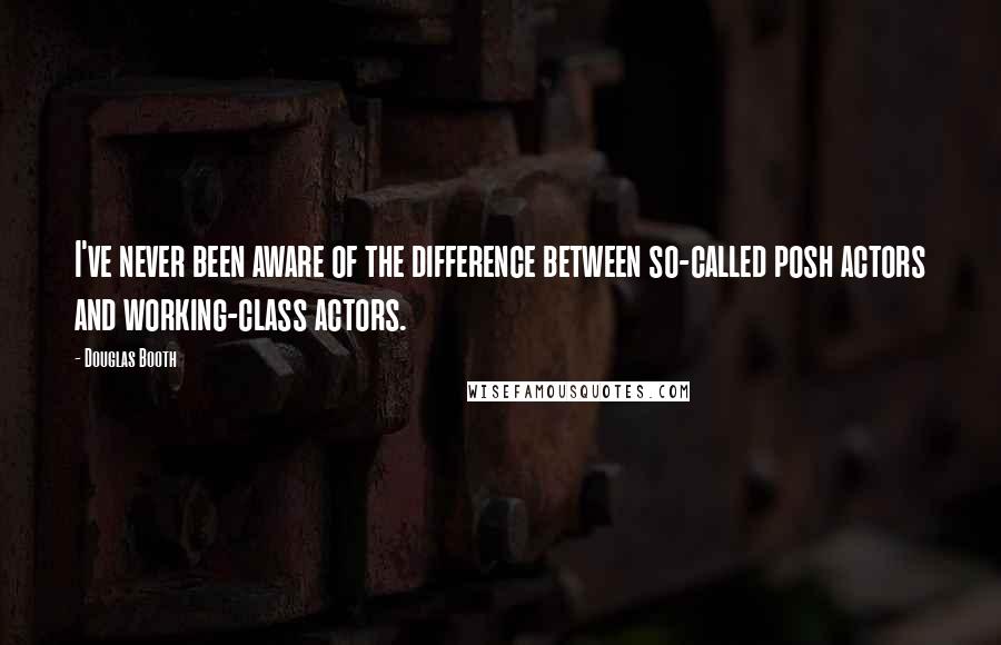 Douglas Booth Quotes: I've never been aware of the difference between so-called posh actors and working-class actors.