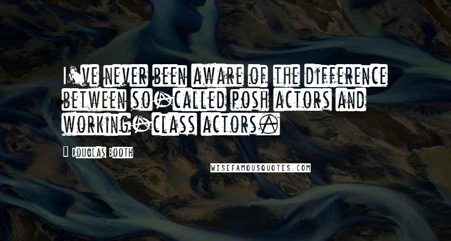 Douglas Booth Quotes: I've never been aware of the difference between so-called posh actors and working-class actors.