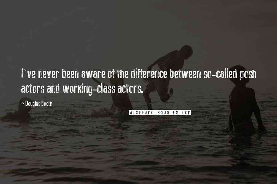 Douglas Booth Quotes: I've never been aware of the difference between so-called posh actors and working-class actors.