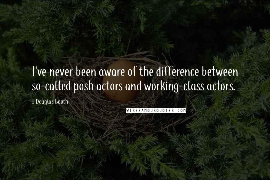 Douglas Booth Quotes: I've never been aware of the difference between so-called posh actors and working-class actors.