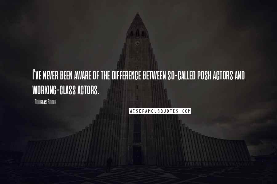 Douglas Booth Quotes: I've never been aware of the difference between so-called posh actors and working-class actors.
