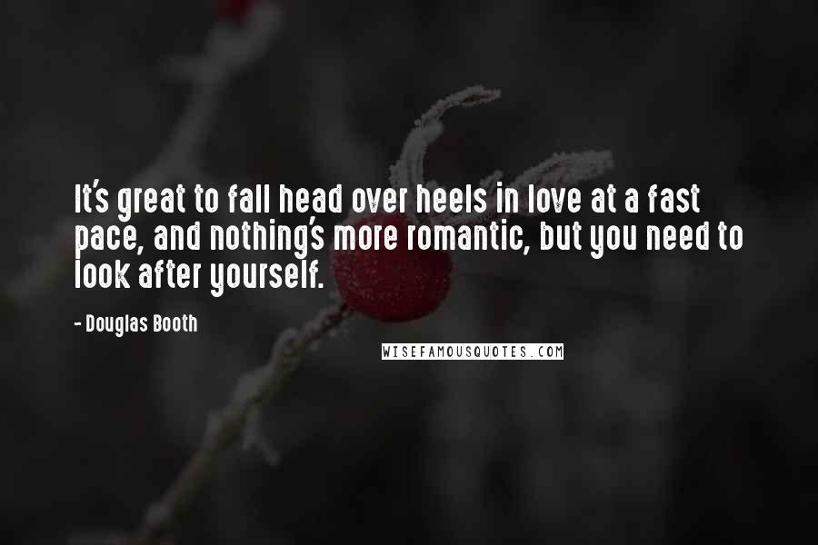Douglas Booth Quotes: It's great to fall head over heels in love at a fast pace, and nothing's more romantic, but you need to look after yourself.