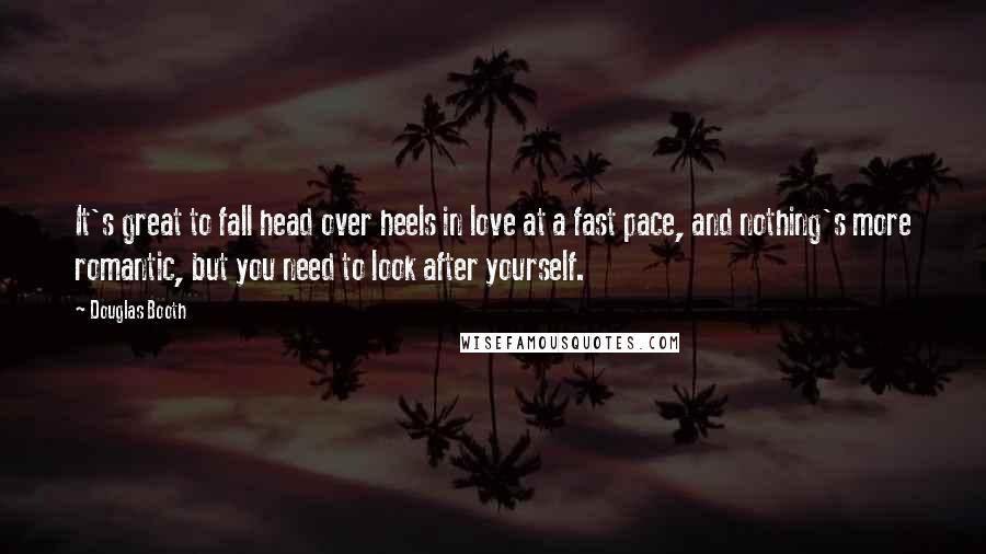 Douglas Booth Quotes: It's great to fall head over heels in love at a fast pace, and nothing's more romantic, but you need to look after yourself.