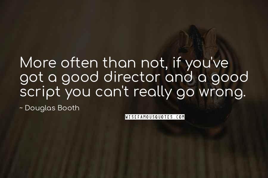 Douglas Booth Quotes: More often than not, if you've got a good director and a good script you can't really go wrong.