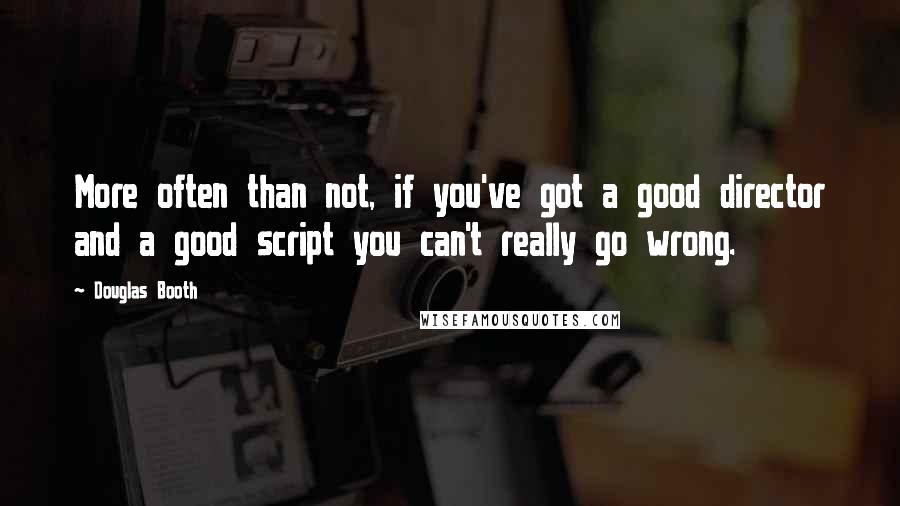 Douglas Booth Quotes: More often than not, if you've got a good director and a good script you can't really go wrong.