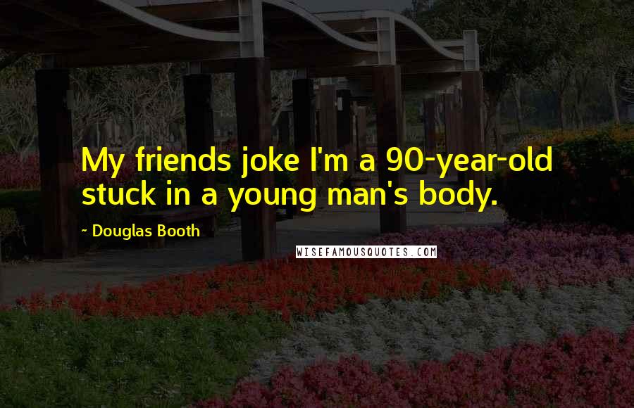 Douglas Booth Quotes: My friends joke I'm a 90-year-old stuck in a young man's body.