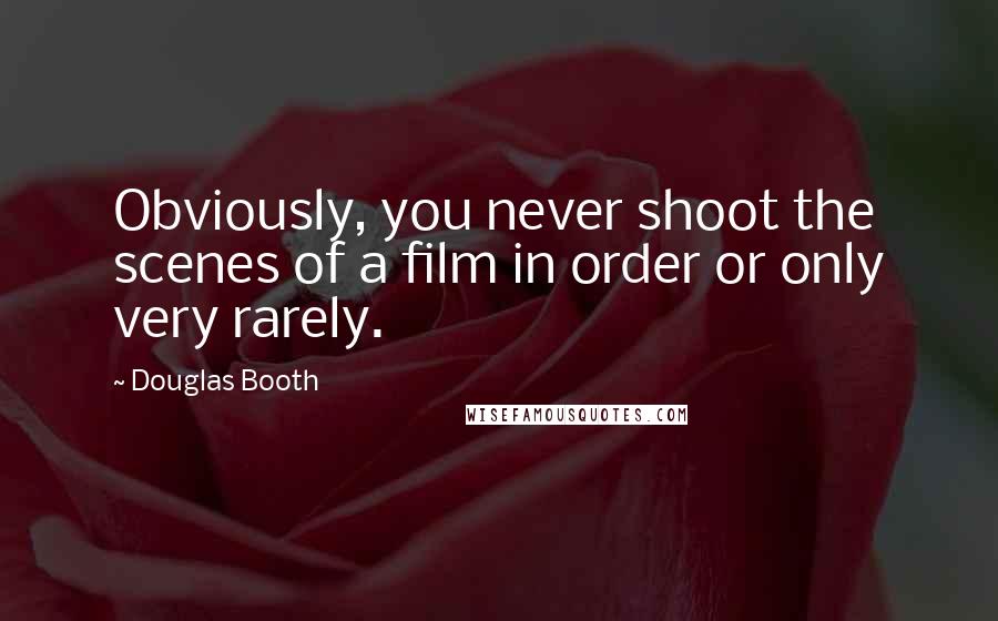 Douglas Booth Quotes: Obviously, you never shoot the scenes of a film in order or only very rarely.