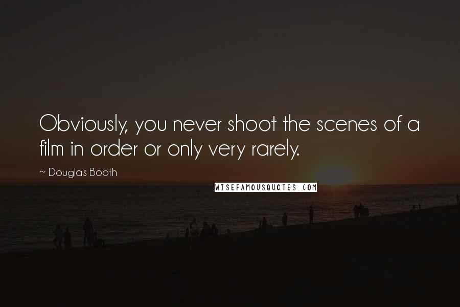 Douglas Booth Quotes: Obviously, you never shoot the scenes of a film in order or only very rarely.