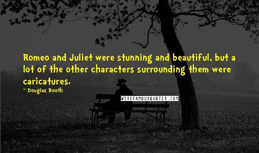 Douglas Booth Quotes: Romeo and Juliet were stunning and beautiful, but a lot of the other characters surrounding them were caricatures.