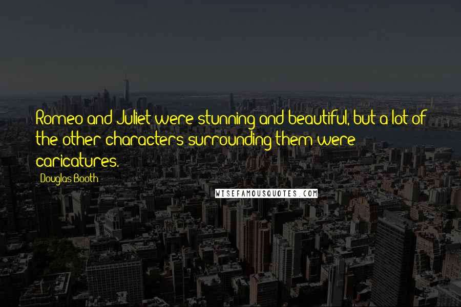 Douglas Booth Quotes: Romeo and Juliet were stunning and beautiful, but a lot of the other characters surrounding them were caricatures.