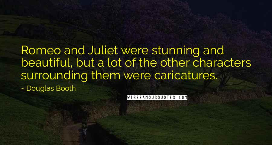 Douglas Booth Quotes: Romeo and Juliet were stunning and beautiful, but a lot of the other characters surrounding them were caricatures.