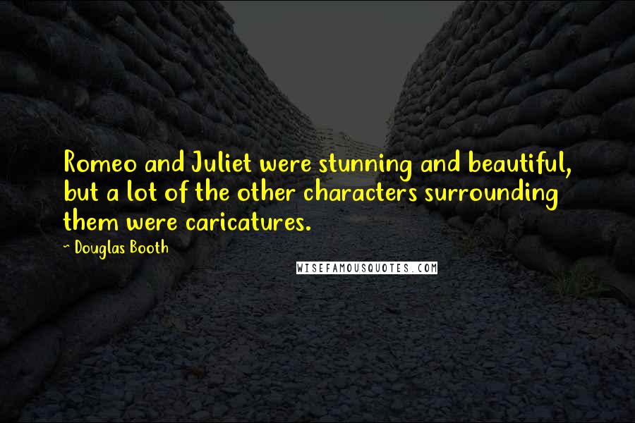 Douglas Booth Quotes: Romeo and Juliet were stunning and beautiful, but a lot of the other characters surrounding them were caricatures.
