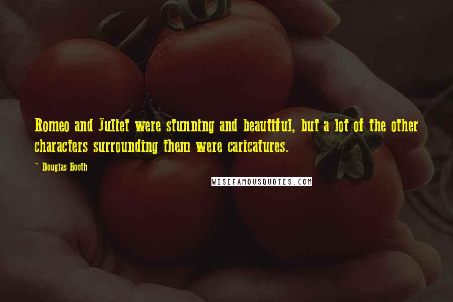 Douglas Booth Quotes: Romeo and Juliet were stunning and beautiful, but a lot of the other characters surrounding them were caricatures.