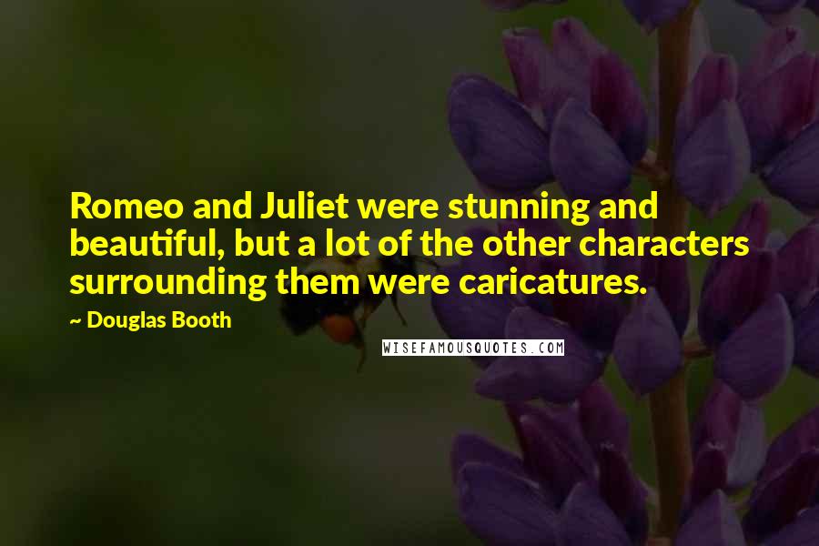 Douglas Booth Quotes: Romeo and Juliet were stunning and beautiful, but a lot of the other characters surrounding them were caricatures.