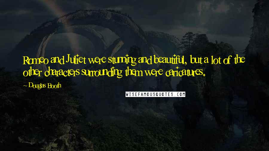 Douglas Booth Quotes: Romeo and Juliet were stunning and beautiful, but a lot of the other characters surrounding them were caricatures.