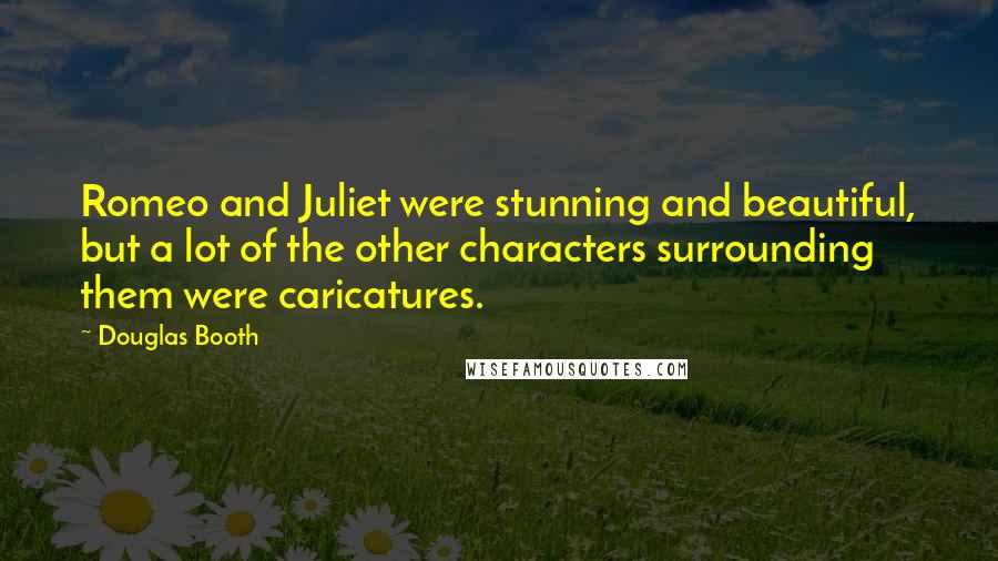 Douglas Booth Quotes: Romeo and Juliet were stunning and beautiful, but a lot of the other characters surrounding them were caricatures.