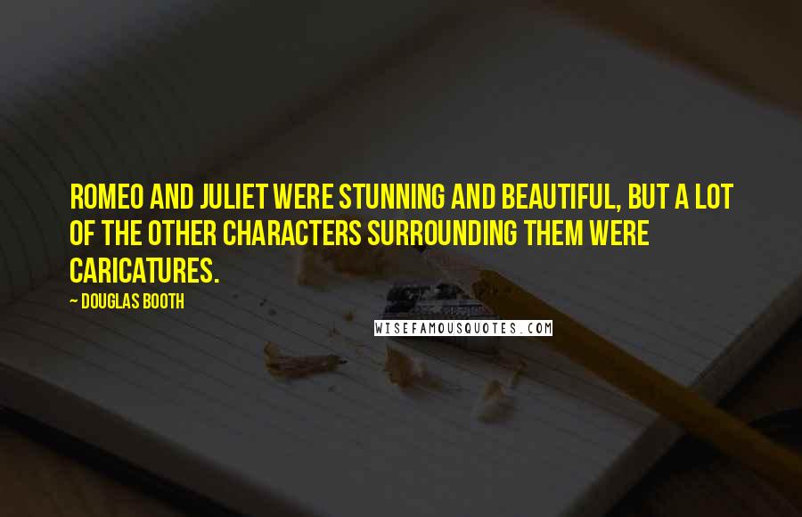 Douglas Booth Quotes: Romeo and Juliet were stunning and beautiful, but a lot of the other characters surrounding them were caricatures.