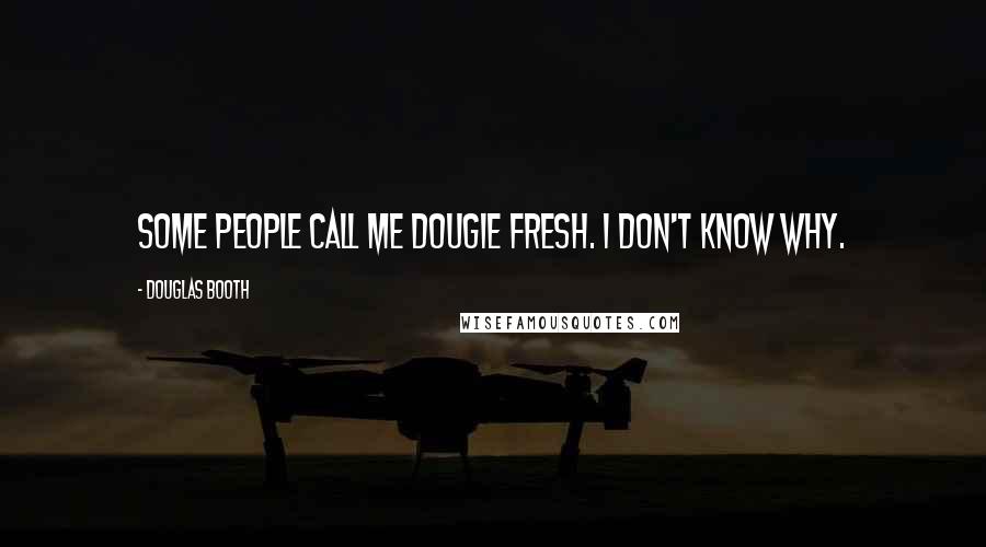 Douglas Booth Quotes: Some people call me Dougie Fresh. I don't know why.