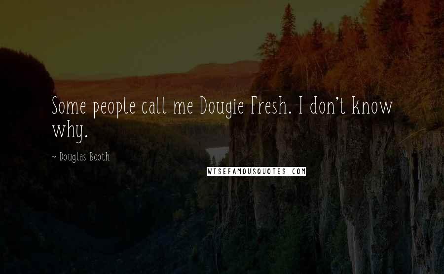 Douglas Booth Quotes: Some people call me Dougie Fresh. I don't know why.