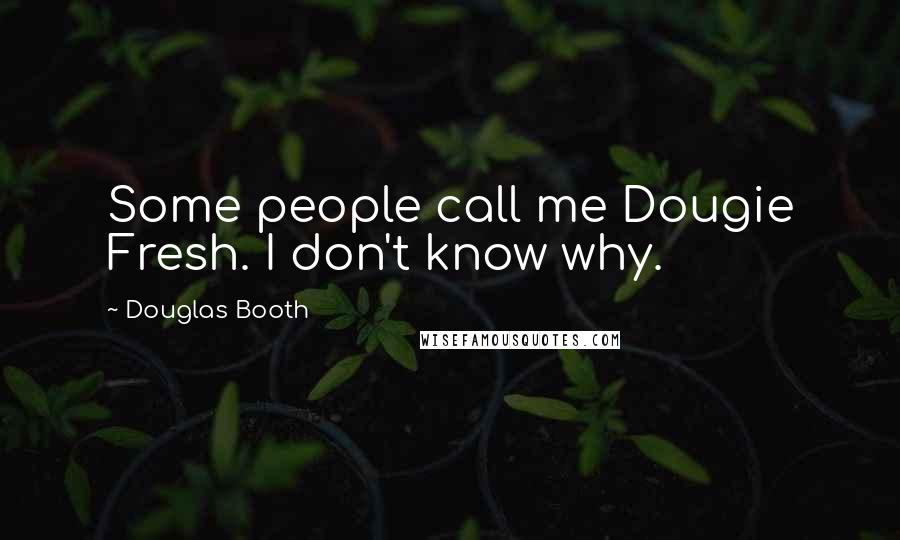 Douglas Booth Quotes: Some people call me Dougie Fresh. I don't know why.