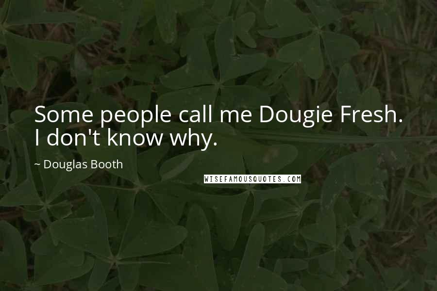 Douglas Booth Quotes: Some people call me Dougie Fresh. I don't know why.