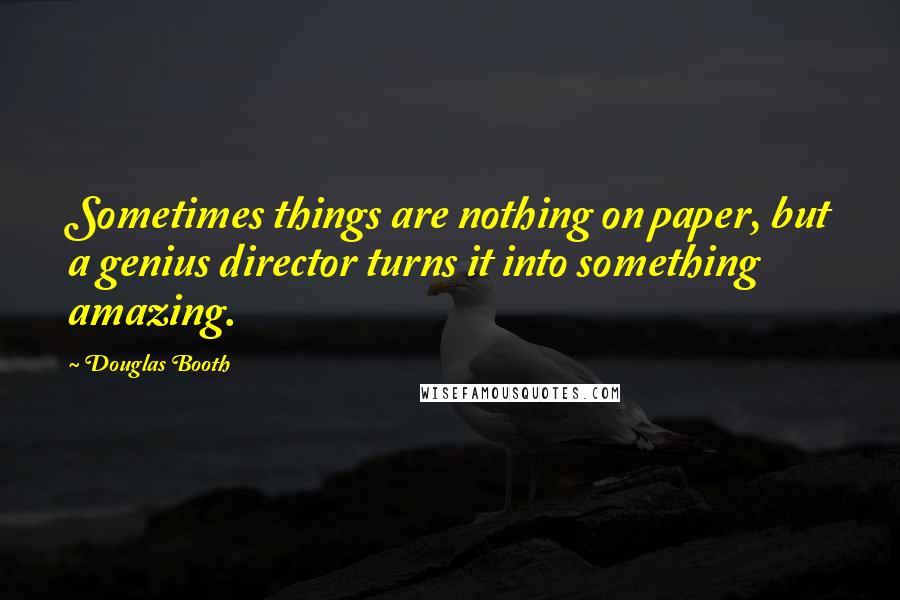 Douglas Booth Quotes: Sometimes things are nothing on paper, but a genius director turns it into something amazing.