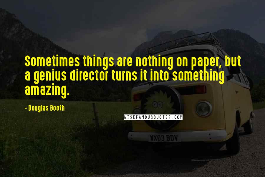 Douglas Booth Quotes: Sometimes things are nothing on paper, but a genius director turns it into something amazing.