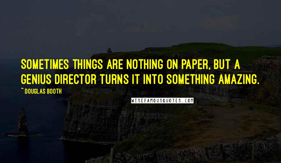 Douglas Booth Quotes: Sometimes things are nothing on paper, but a genius director turns it into something amazing.