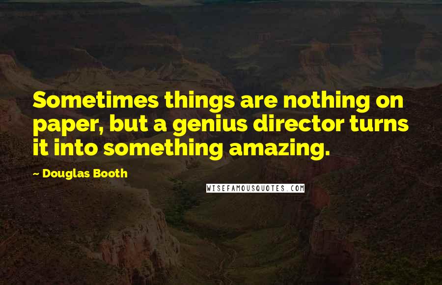 Douglas Booth Quotes: Sometimes things are nothing on paper, but a genius director turns it into something amazing.