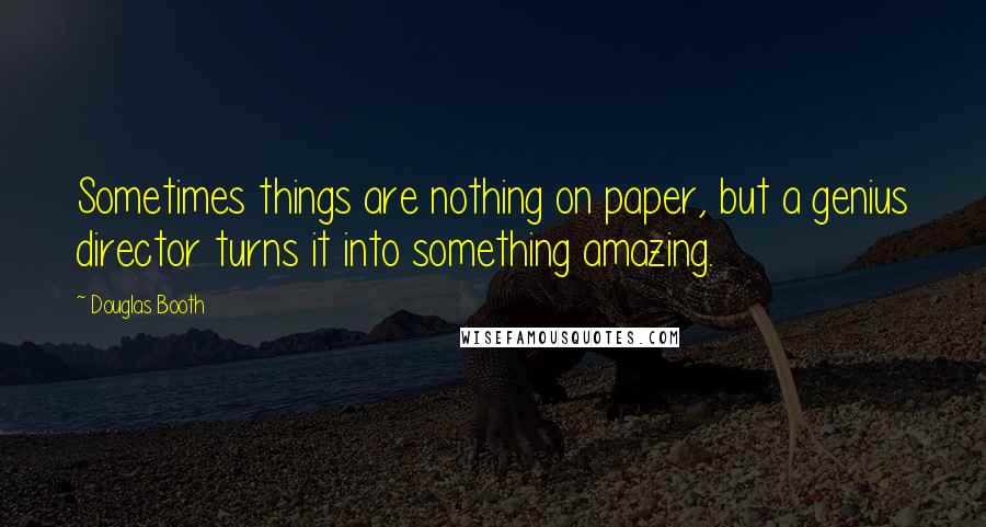 Douglas Booth Quotes: Sometimes things are nothing on paper, but a genius director turns it into something amazing.