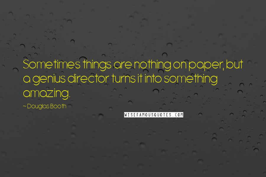 Douglas Booth Quotes: Sometimes things are nothing on paper, but a genius director turns it into something amazing.