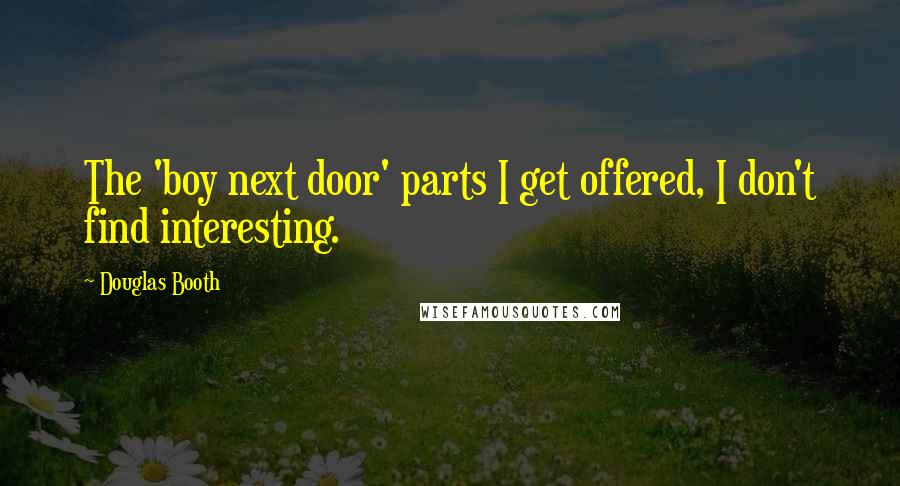 Douglas Booth Quotes: The 'boy next door' parts I get offered, I don't find interesting.