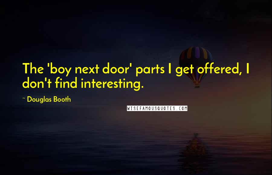 Douglas Booth Quotes: The 'boy next door' parts I get offered, I don't find interesting.