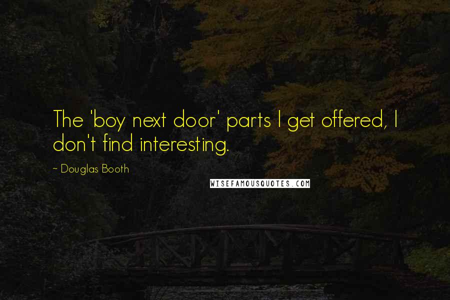Douglas Booth Quotes: The 'boy next door' parts I get offered, I don't find interesting.