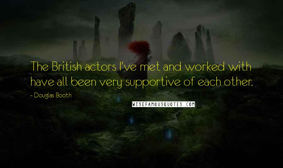 Douglas Booth Quotes: The British actors I've met and worked with have all been very supportive of each other.