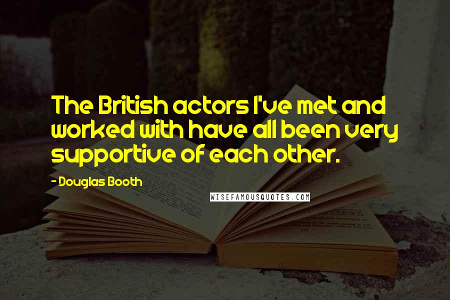 Douglas Booth Quotes: The British actors I've met and worked with have all been very supportive of each other.