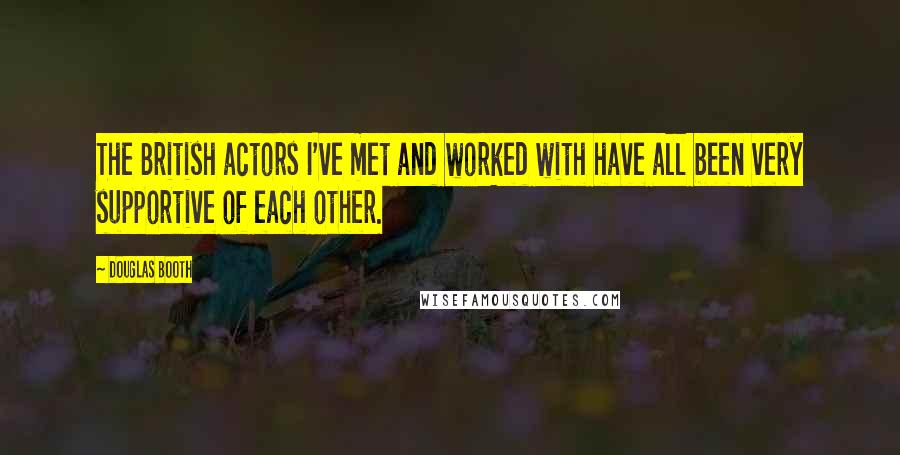 Douglas Booth Quotes: The British actors I've met and worked with have all been very supportive of each other.