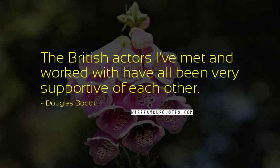 Douglas Booth Quotes: The British actors I've met and worked with have all been very supportive of each other.