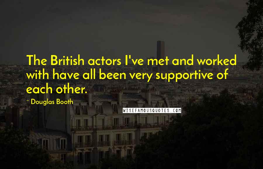 Douglas Booth Quotes: The British actors I've met and worked with have all been very supportive of each other.