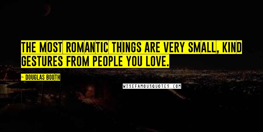 Douglas Booth Quotes: The most romantic things are very small, kind gestures from people you love.