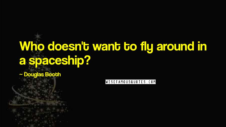 Douglas Booth Quotes: Who doesn't want to fly around in a spaceship?