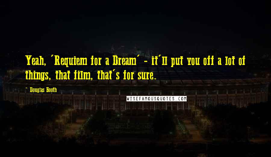 Douglas Booth Quotes: Yeah, 'Requiem for a Dream' - it'll put you off a lot of things, that film, that's for sure.