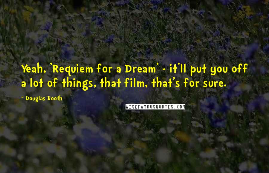 Douglas Booth Quotes: Yeah, 'Requiem for a Dream' - it'll put you off a lot of things, that film, that's for sure.