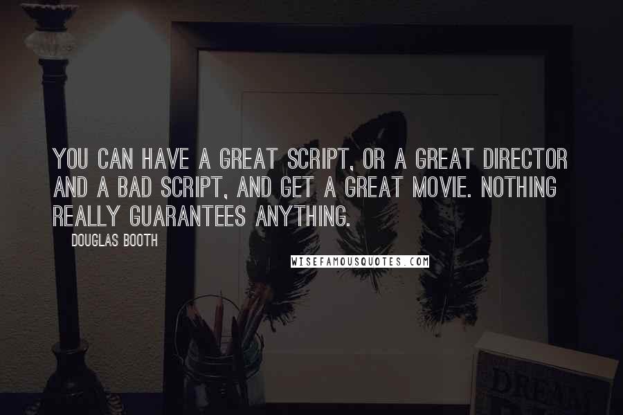 Douglas Booth Quotes: You can have a great script, or a great director and a bad script, and get a great movie. Nothing really guarantees anything.