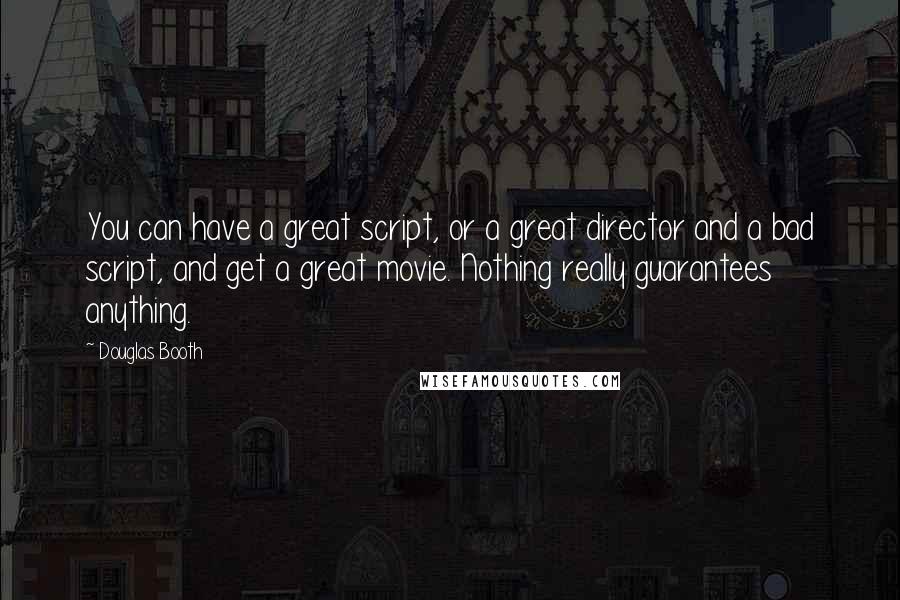 Douglas Booth Quotes: You can have a great script, or a great director and a bad script, and get a great movie. Nothing really guarantees anything.