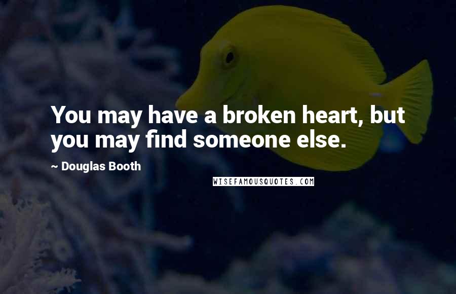 Douglas Booth Quotes: You may have a broken heart, but you may find someone else.