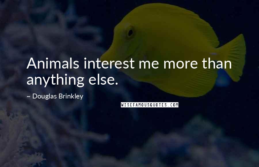 Douglas Brinkley Quotes: Animals interest me more than anything else.