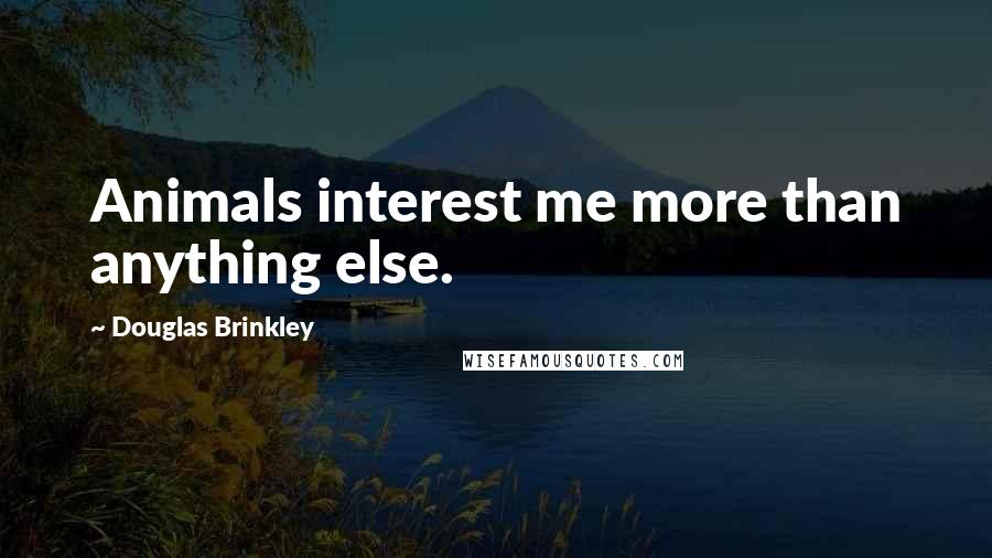 Douglas Brinkley Quotes: Animals interest me more than anything else.